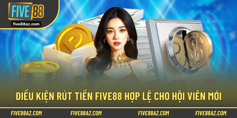 Điều kiện rút tiền FIVE88 hợp lệ cho hội viên mới