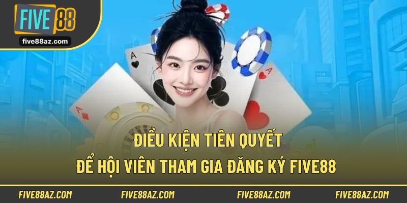 Điều kiện tiên quyết để hội viên tham gia đăng ký FIVE88 